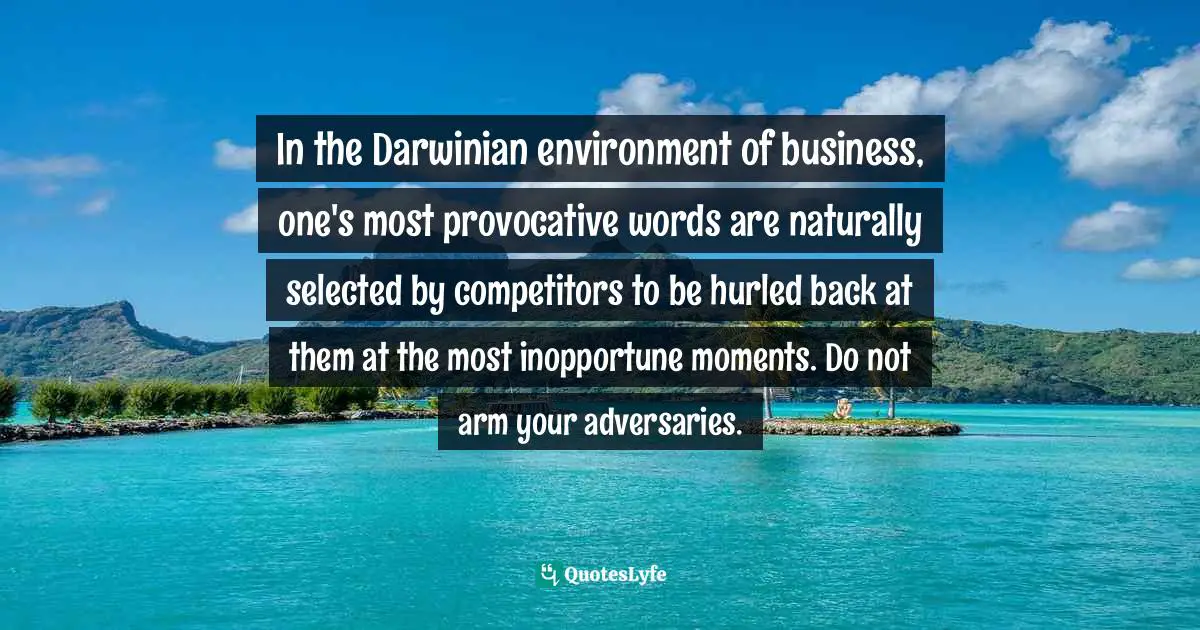 In the Darwinian environment of business, one's most provocative words are naturally selected by competitors to be hurled back at them at the most inopportune moments. Do not arm your adversaries.
