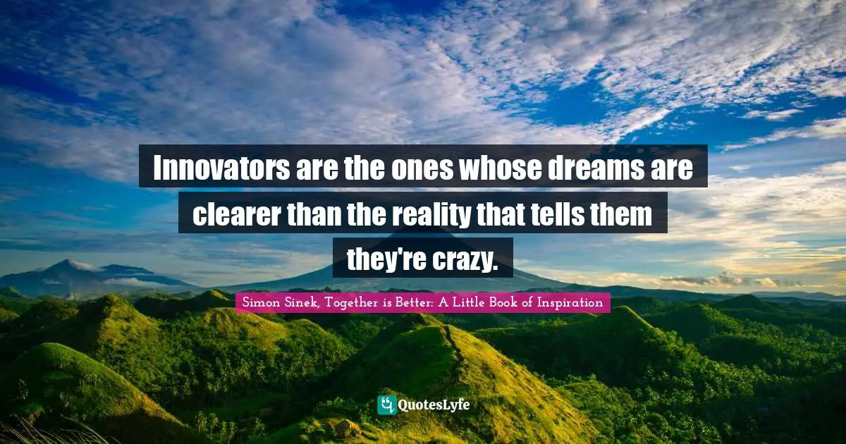 Innovators are the ones whose dreams are clearer than the reality that tells them they're crazy.