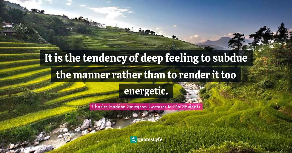 It is the tendency of deep feeling to subdue the manner rather than to render it too energetic.