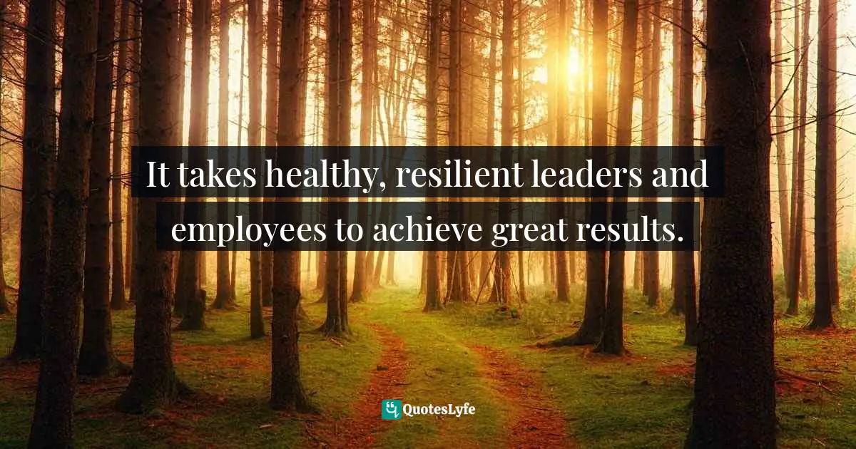 It takes healthy, resilient leaders and employees to achieve great results.