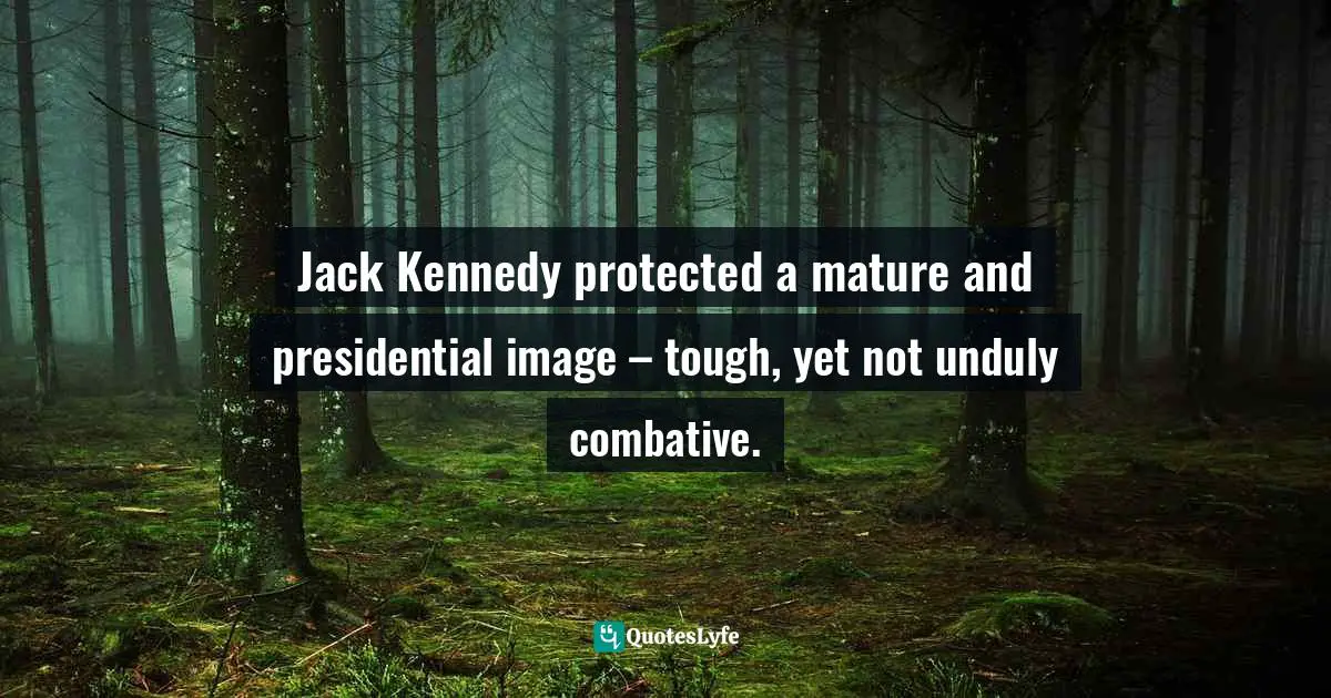 Jack Kennedy protected a mature and presidential image – tough, yet not unduly combative.