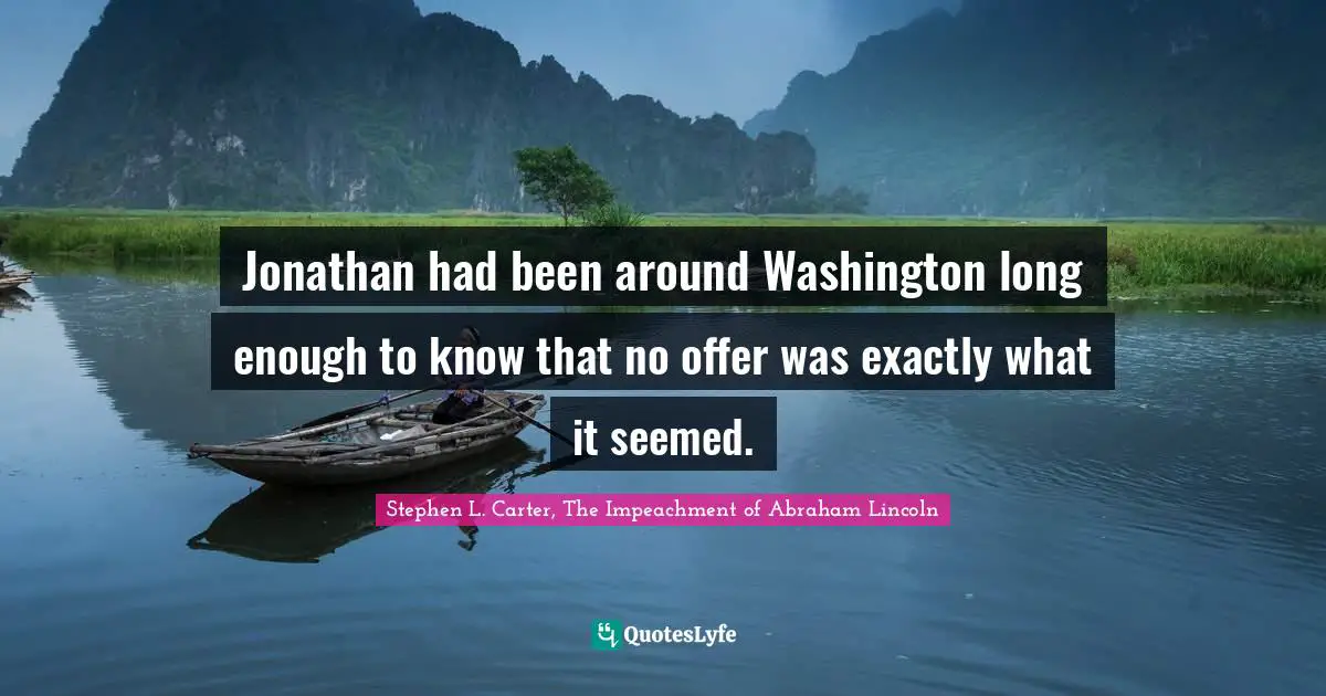 Jonathan had been around Washington long enough to know that no offer was exactly what it seemed.