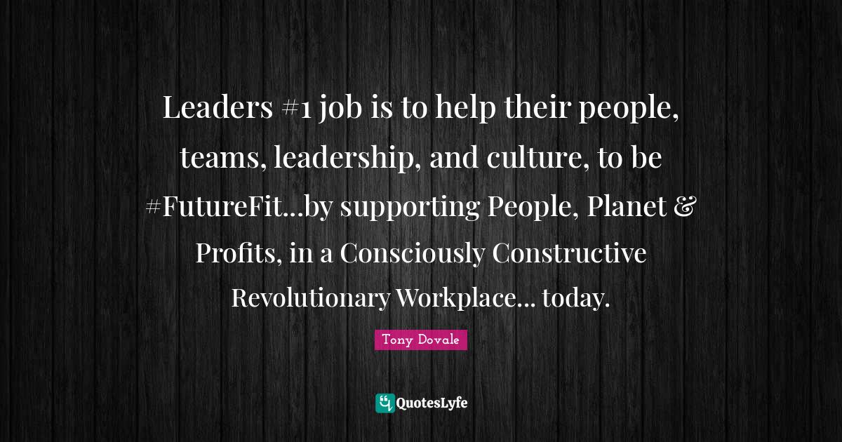 Leaders 1 job is to help their people, teams, leadership, and culture