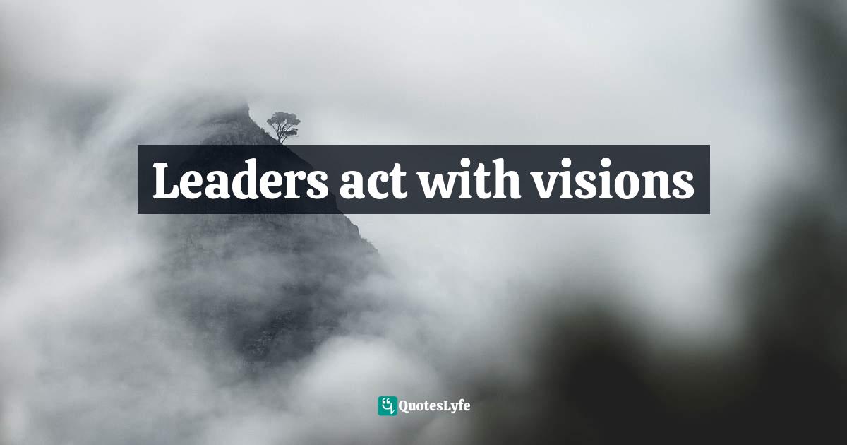 Leaders act with visions