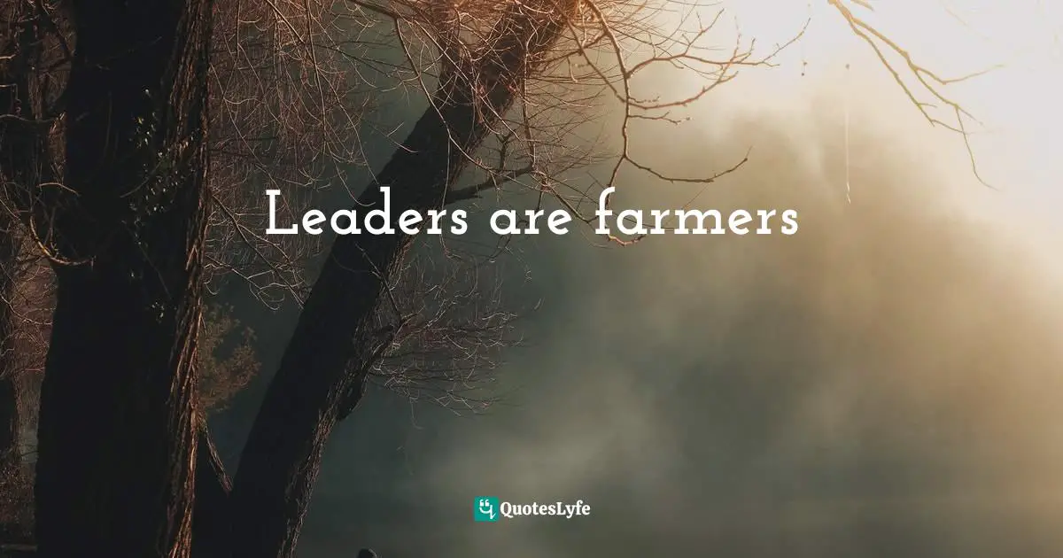 Leaders are farmers