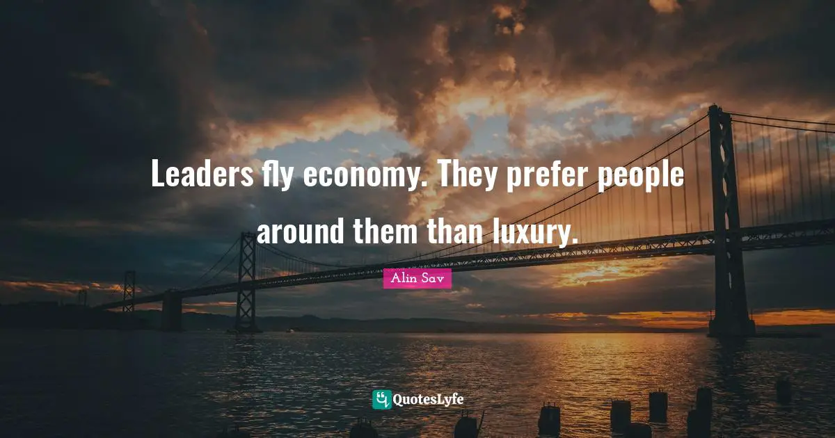 Leaders fly economy. They prefer people around them than luxury.