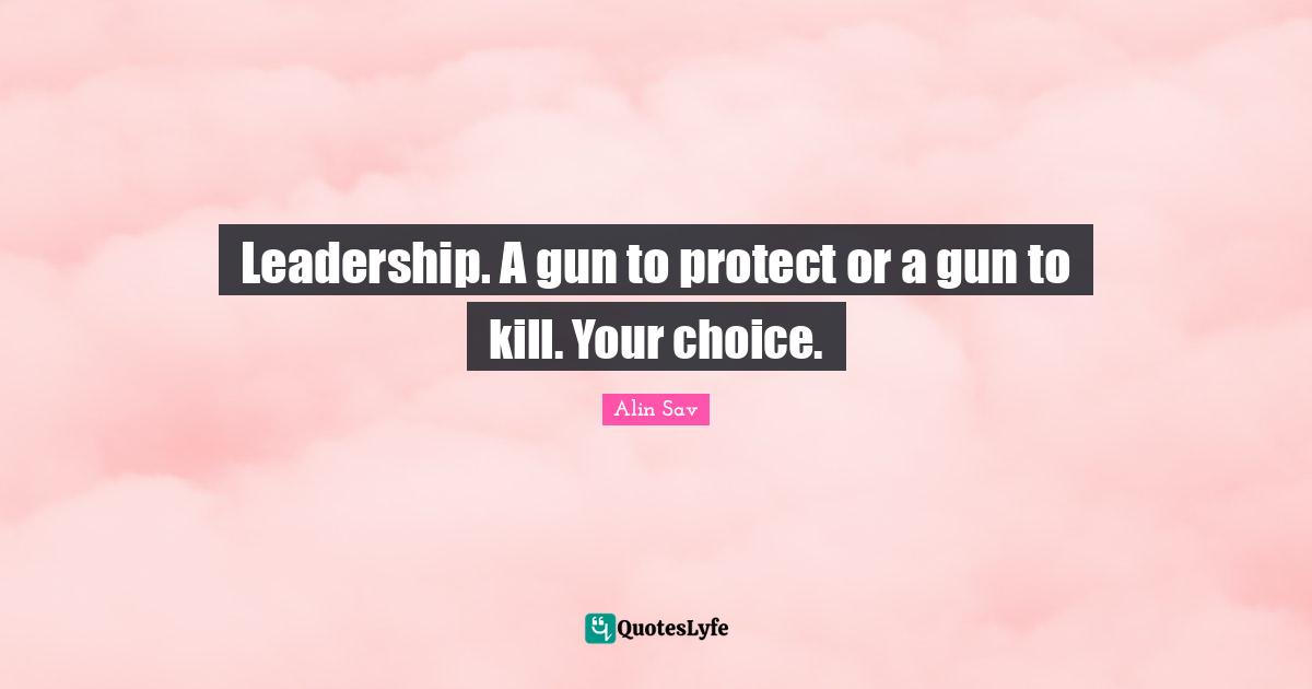 Leadership. A gun to protect or a gun to kill. Your choice.