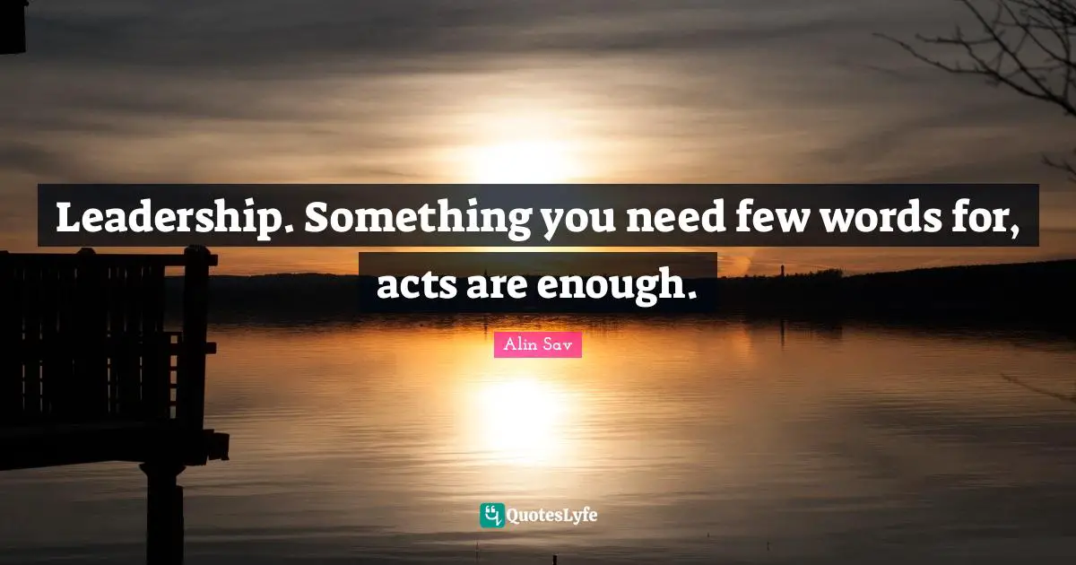 Leadership. Something you need few words for, acts are enough.