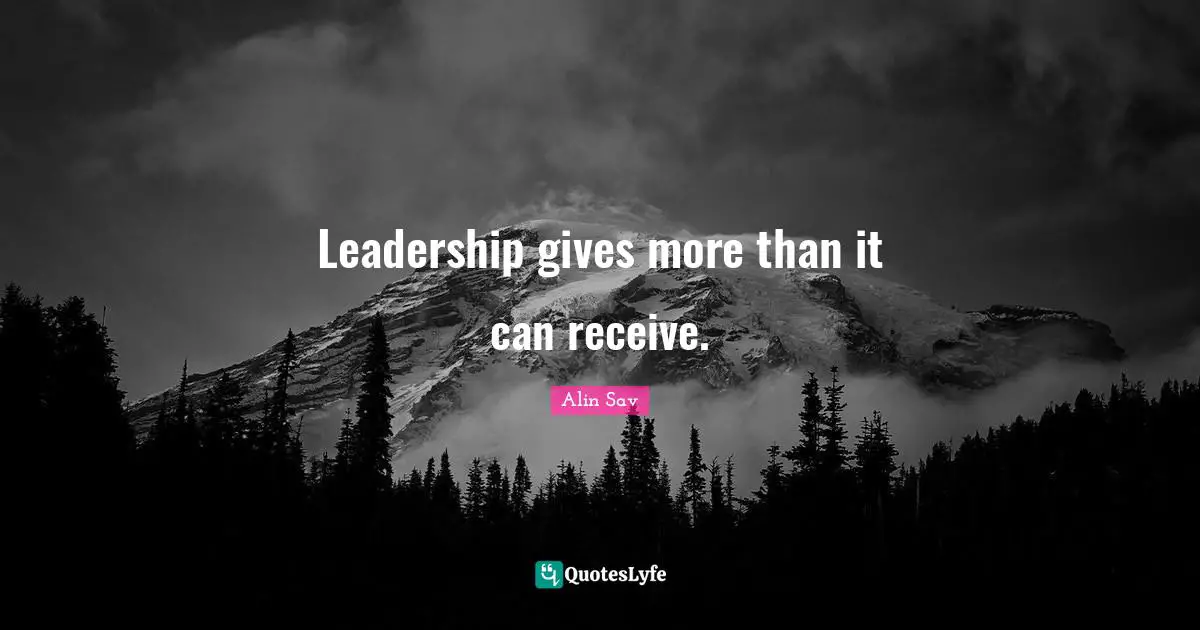 Leadership gives more than it can receive.