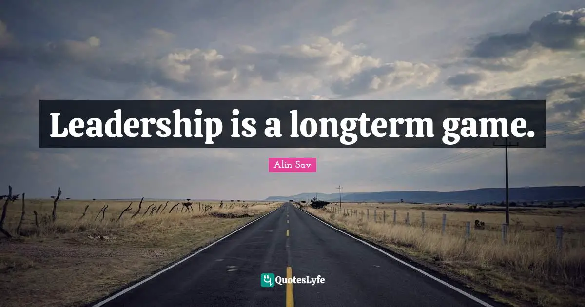 Leadership is a longterm game.