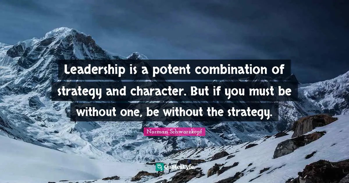 Norman Schwarzkopf Quotes: Leadership is a potent combination of strategy and character. But if you must be without one, be without the strategy.