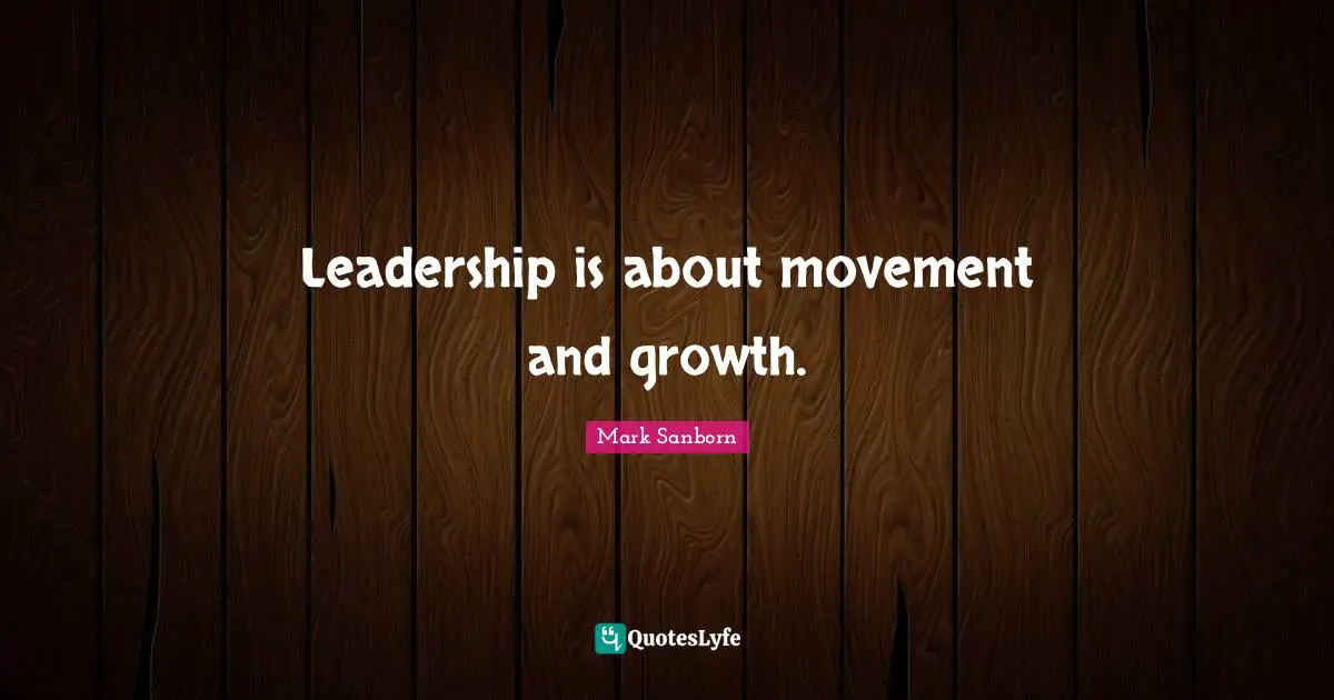 Leadership is about movement and growth.