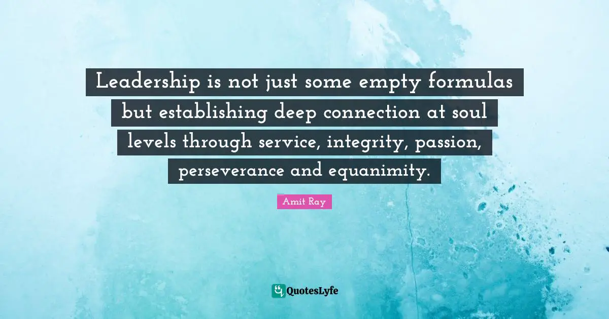 Amit Ray Quotes: Leadership is not just some empty formulas but establishing deep connection at soul levels through service, integrity, passion, perseverance and equanimity.