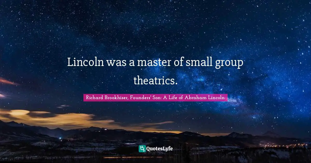 Lincoln was a master of small group theatrics.