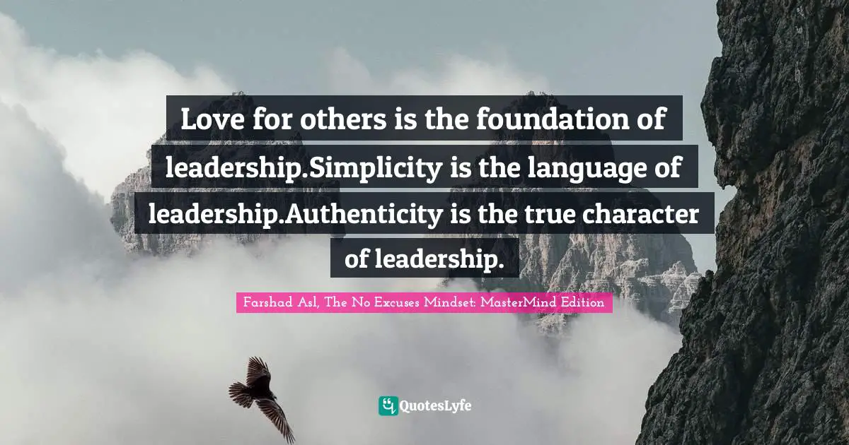 Love for others is the foundation of leadership.Simplicity is the language of leadership.Authenticity is the true character of leadership.