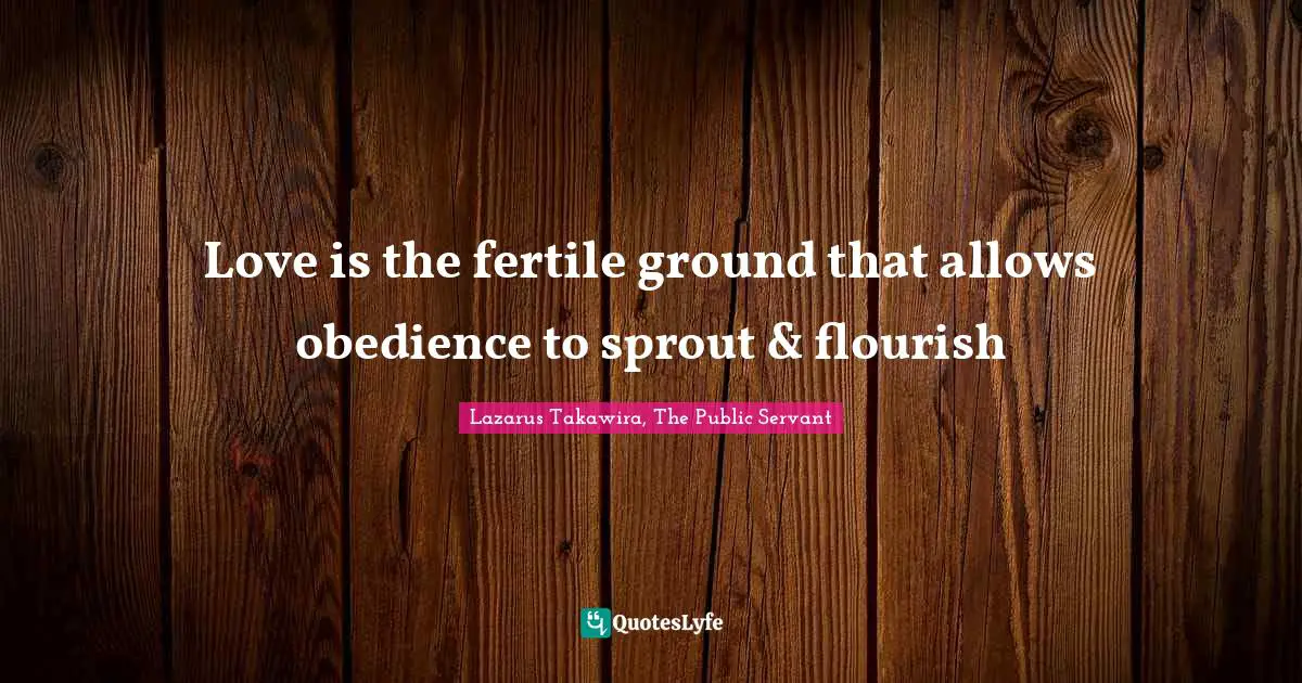 Lazarus Takawira Quotes: "Love is the fertile ground that allows obedience to sprout & flourish"