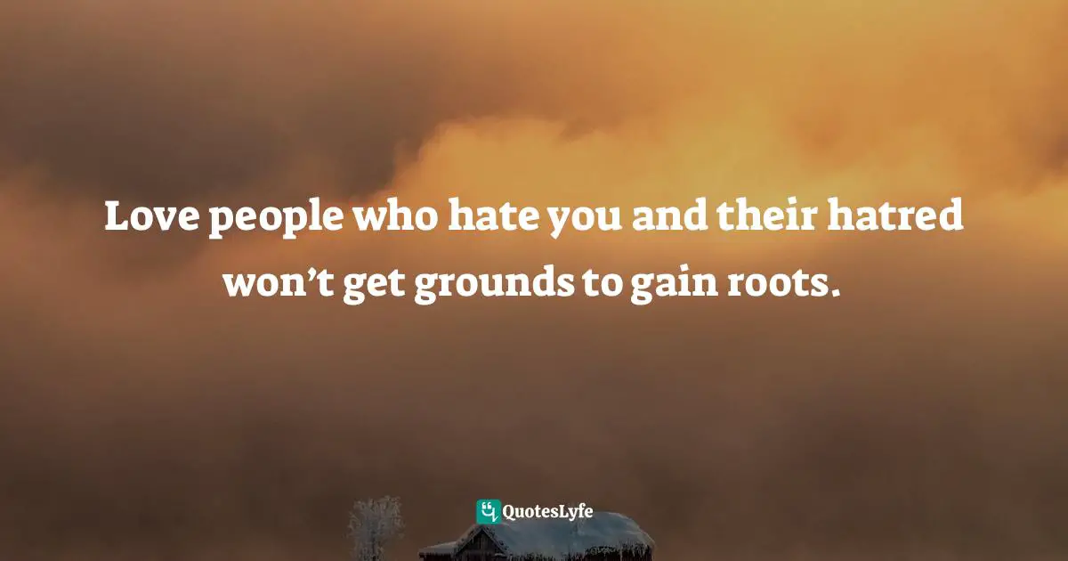 Israelmore Ayivor, Leaders' Frontpage: Leadership Insights from 21 Martin Luther King Jr. Thoughts Quotes: Love people who hate you and their hatred won’t get grounds to gain roots.