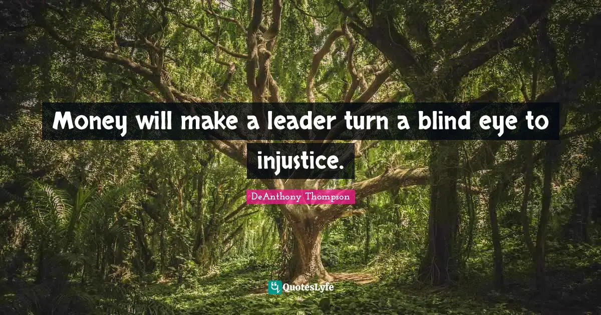 Money will make a leader turn a blind eye to injustice.