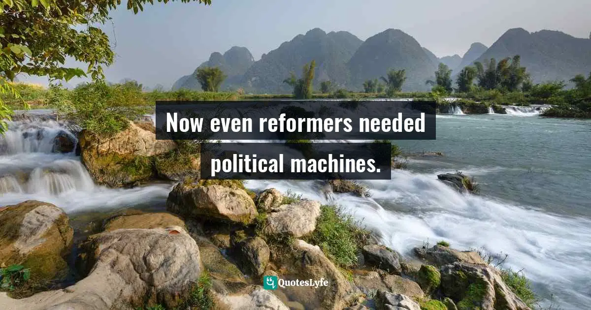 Now even reformers needed political machines.
