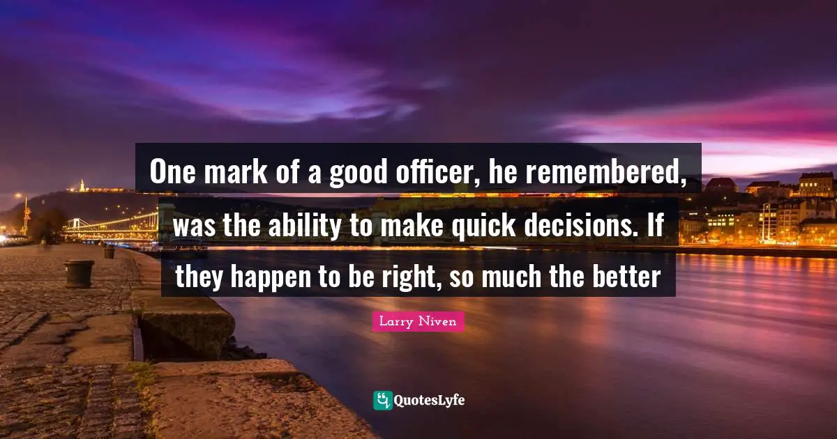 One mark of a good officer, he remembered, was the ability to make quick decisions. If they happen to be right, so much the better