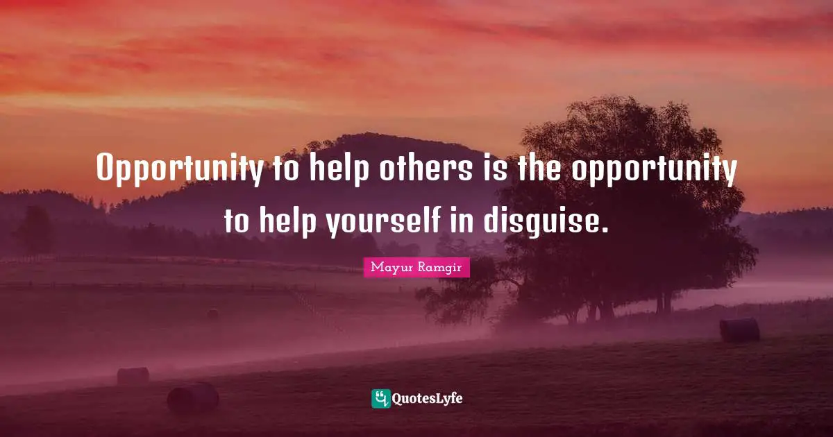 Mayur Ramgir Quotes: "Opportunity to help others is the opportunity to help yourself in disguise."