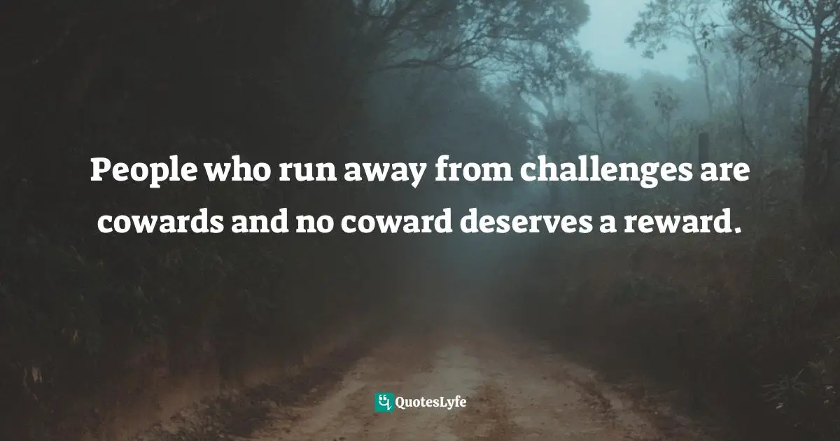 Israelmore Ayivor, Leaders' Frontpage: Leadership Insights from 21 Martin Luther King Jr. Thoughts Quotes: People who run away from challenges are cowards and no coward deserves a reward.
