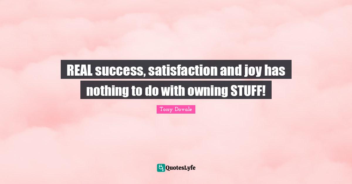 Tony Dovale Quotes: "REAL success, satisfaction and joy has nothing to do with owning STUFF!"