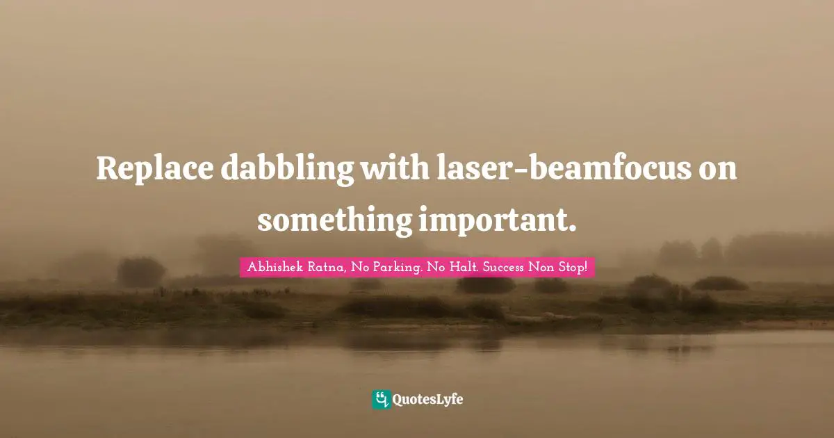 Focus On Your Dreams Quotes: "Replace dabbling with laser-beamfocus on something important."