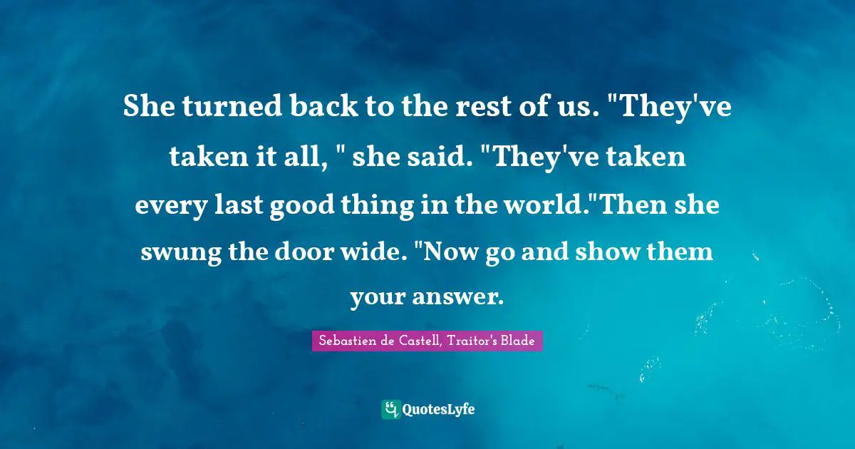She turned back to the rest of us. "They've taken it all, " she said. "They've taken every last good thing in the world."Then she swung the door wide. "Now go and show them your answer.