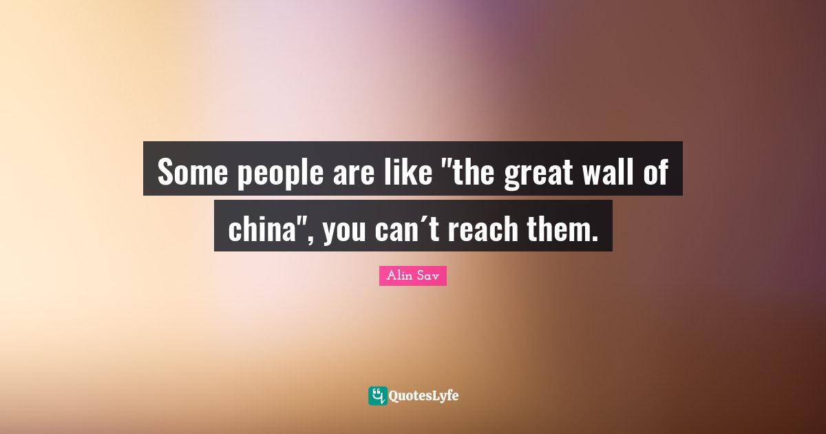 Some people are like "the great wall of china", you can´t reach them.