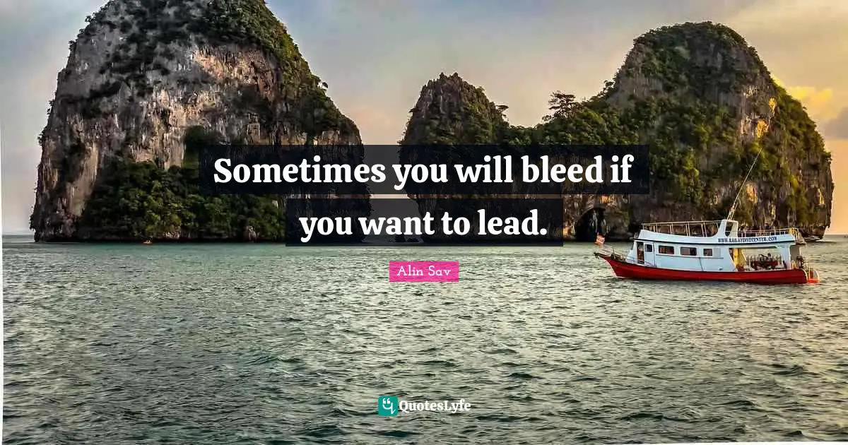 Sometimes you will bleed if you want to lead.