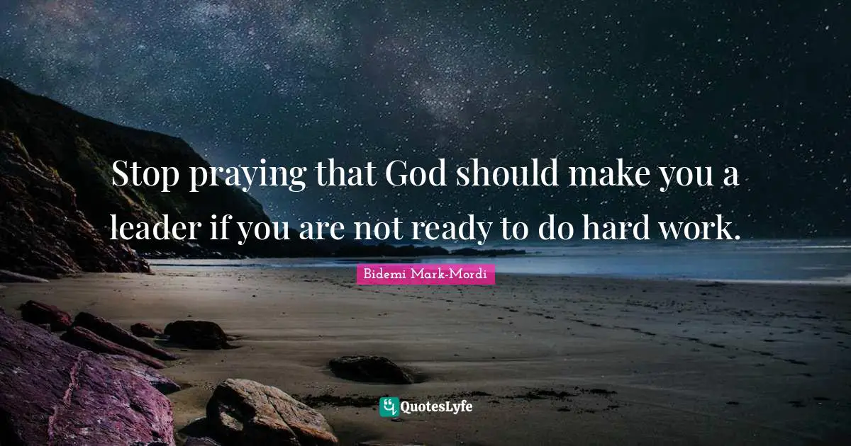 Bidemi Mark-Mordi Quotes: "Stop praying that God should make you a leader if you are not ready to do hard work."