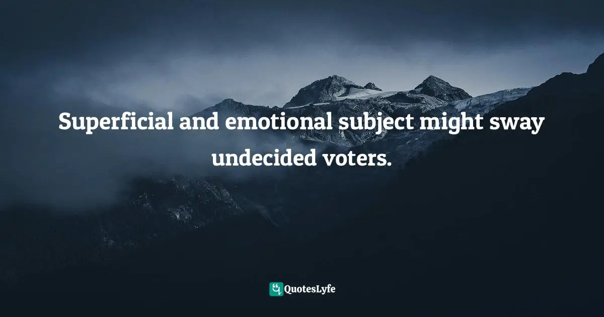 Superficial and emotional subject might sway undecided voters.
