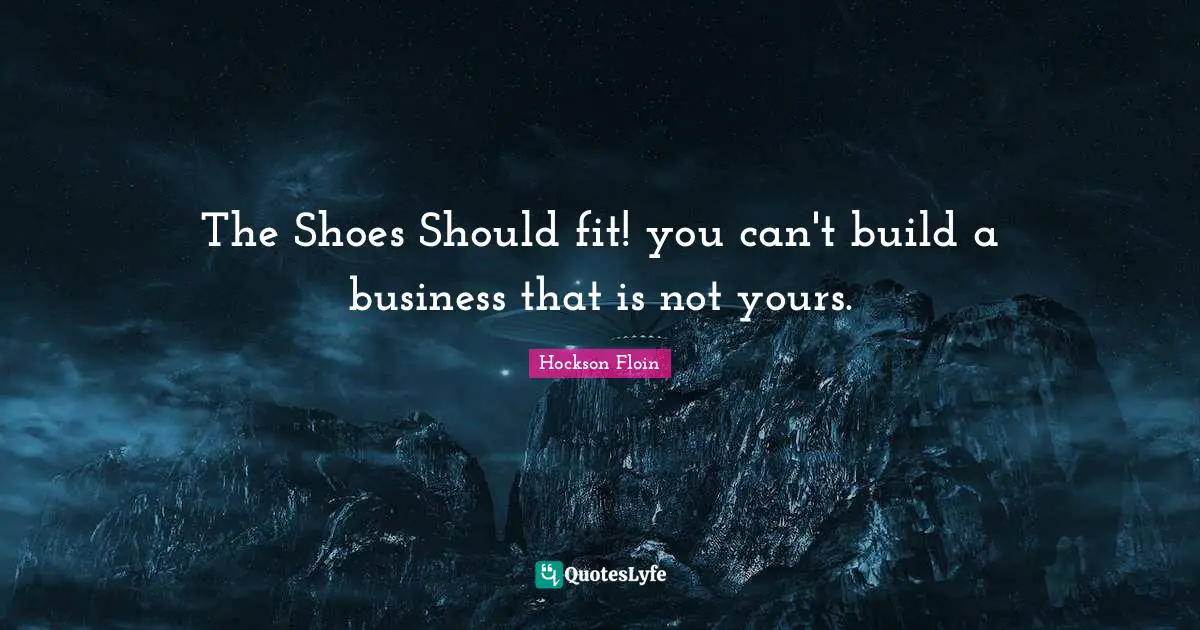 Leadership Development Quotes: "The Shoes Should fit! you can't build a business that is not yours."