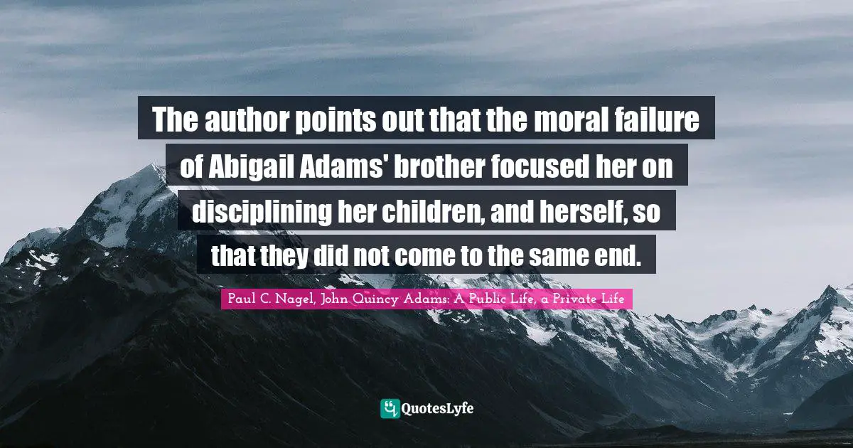 The author points out that the moral failure of Abigail Adams' brother focused her on disciplining her children, and herself, so that they did not come to the same end.