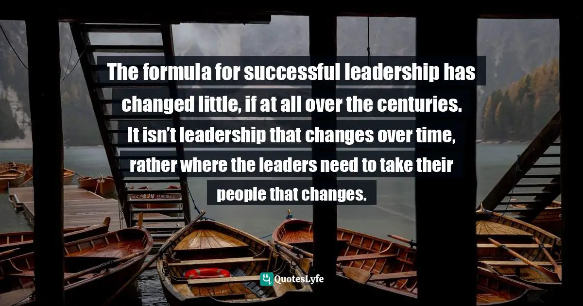 Scott Hammerle, Lessons from the Castle: My Journey From Prince Charming to Executive Level Leader and How You Can Find The Legendary Leader Within Quotes: The formula for successful leadership has changed little, if at all over the centuries. It isn’t leadership that changes over time, rather where the leaders need to take their people that changes.