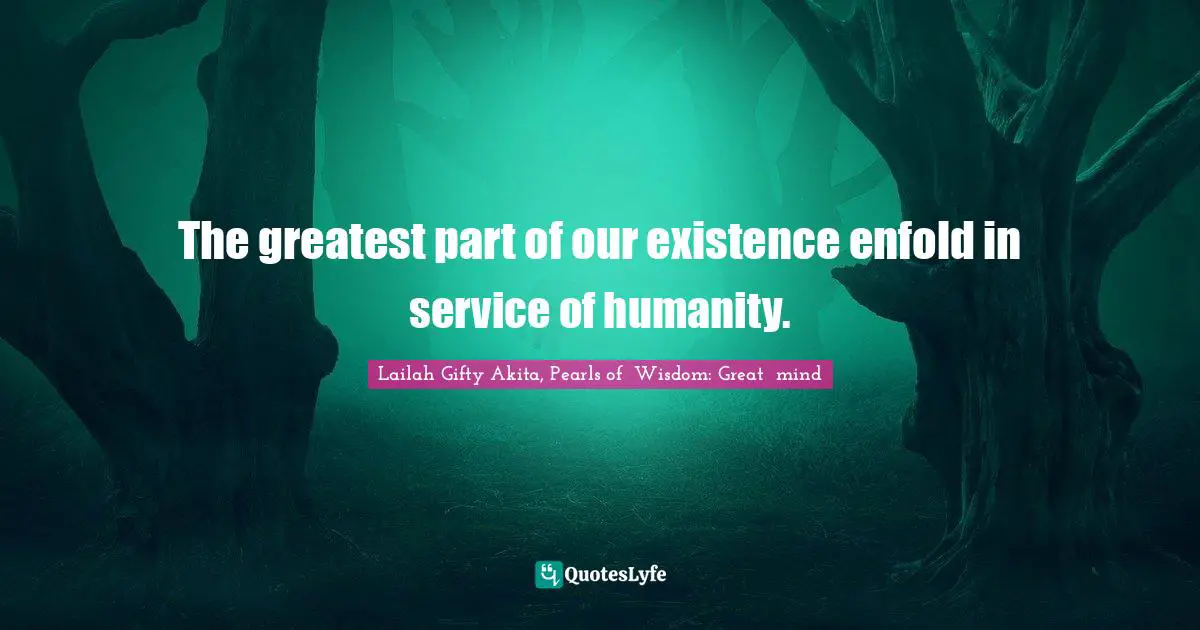 Volunteerism Quotes: "The greatest part of our existence enfold in service of humanity."