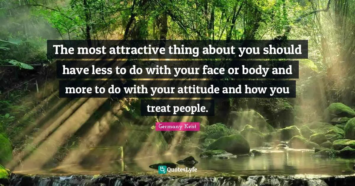 Patience And Love Quotes: "The most attractive thing about you should have less to do with your face or body and more to do with your attitude and how you treat people."