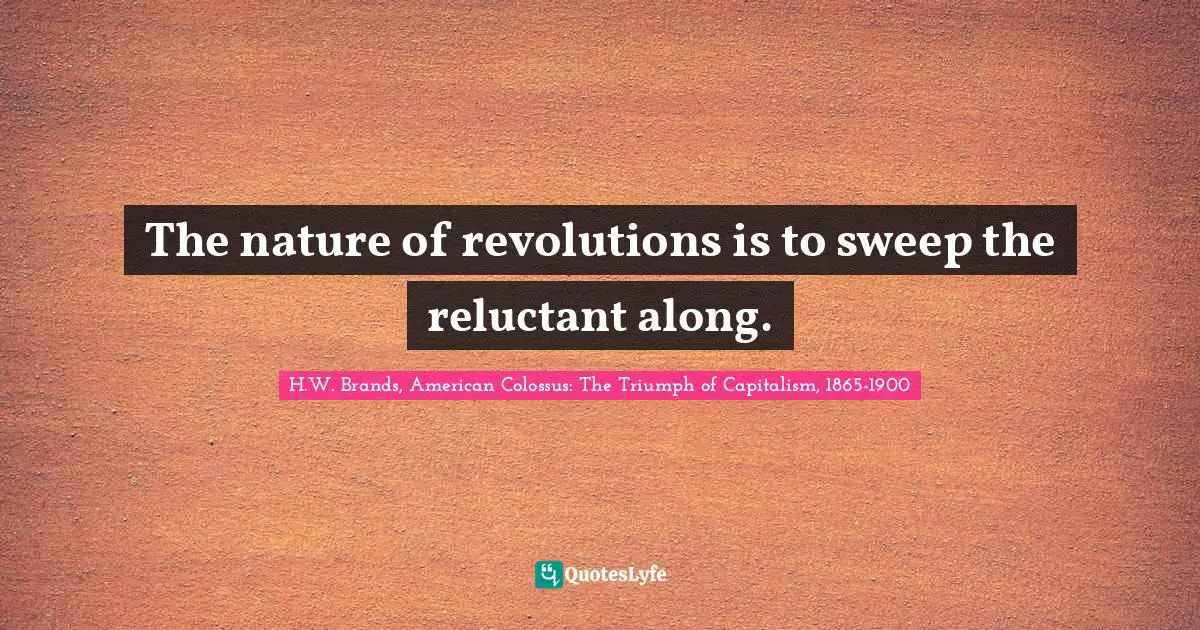 The nature of revolutions is to sweep the reluctant along.