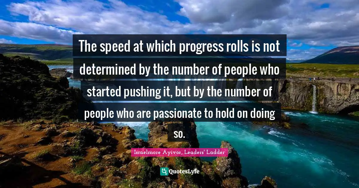 Personal Development Quotes: "The speed at which progress rolls is not determined by the number of people who started pushing it, but by the number of people who are passionate to hold on doing so."