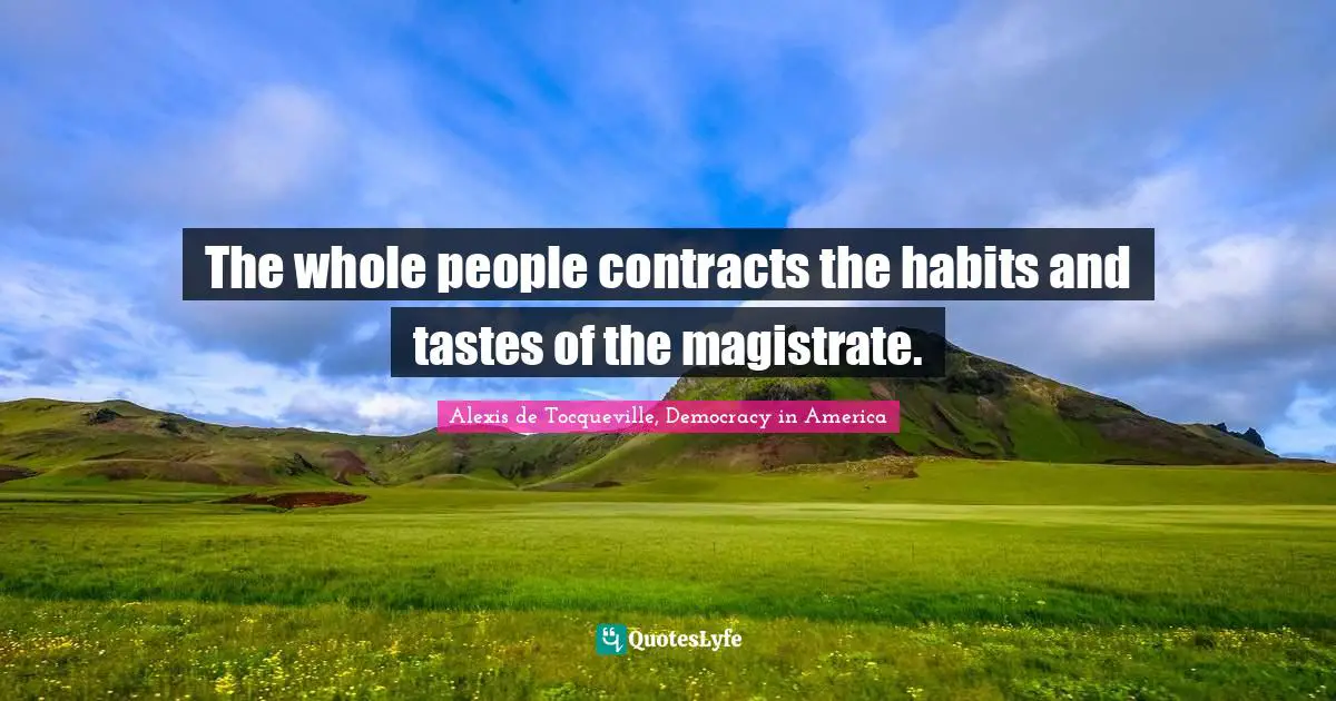 The whole people contracts the habits and tastes of the magistrate.