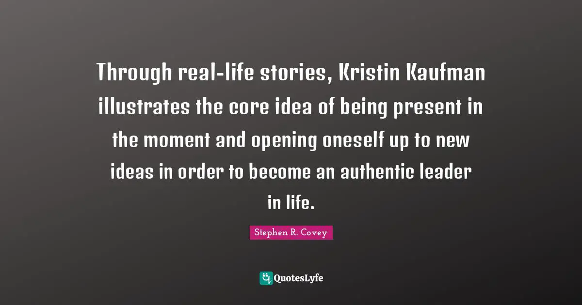 Through real-life stories, Kristin Kaufman illustrates the core idea of being present in the moment and opening oneself up to new ideas in order to become an authentic leader in life.