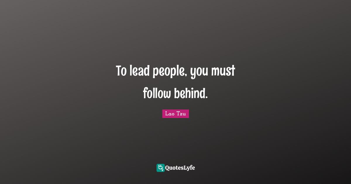 To lead people, you must follow behind.