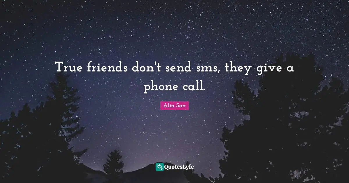True friends don't send sms, they give a phone call.