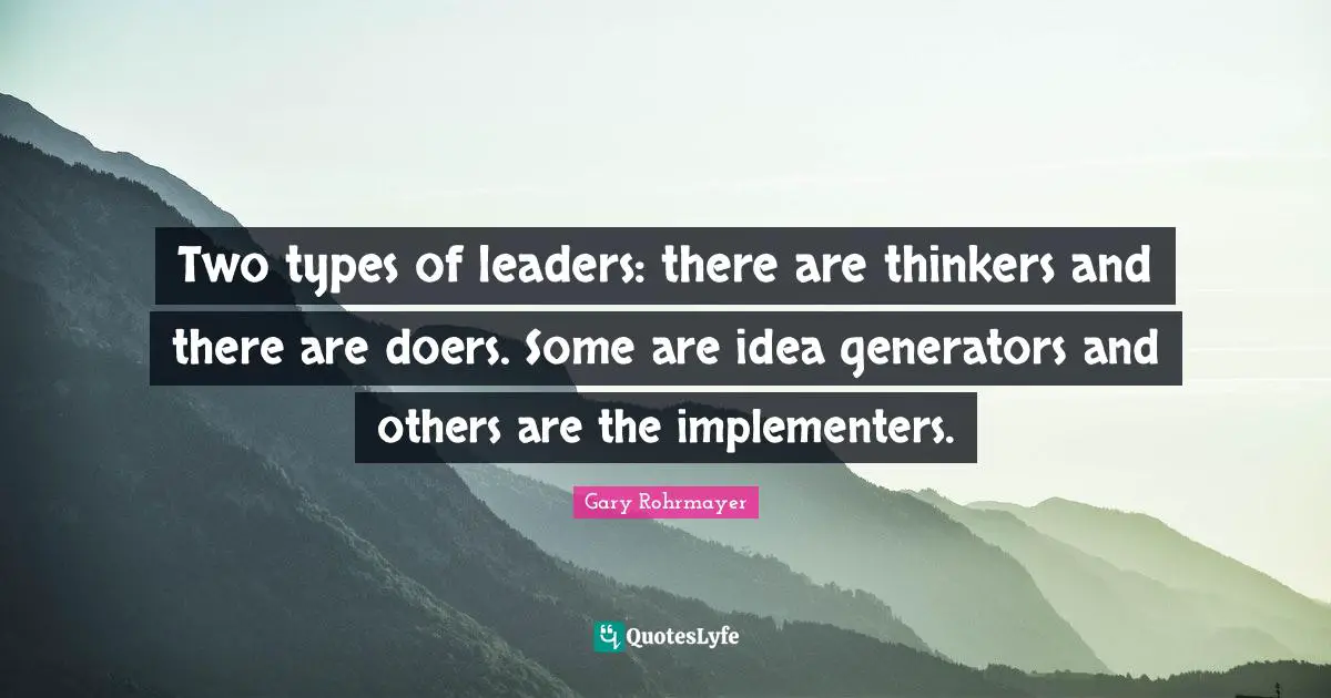 Leadership Development Quotes: "Two types of leaders: there are thinkers and there are doers. Some are idea generators and others are the implementers."