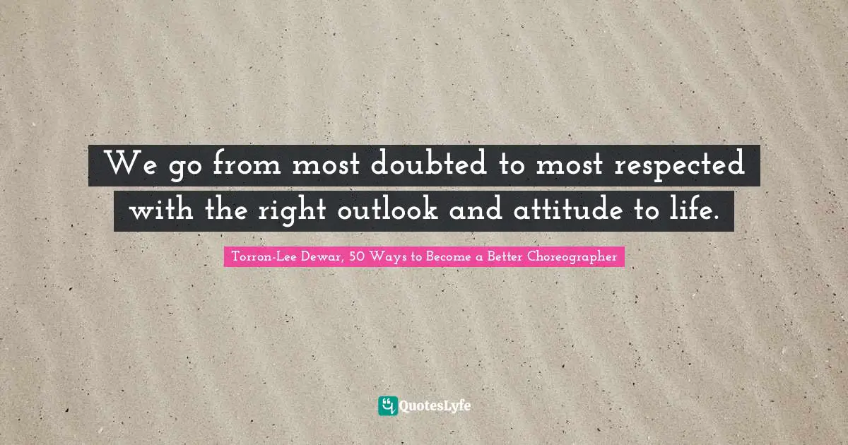 We go from most doubted to most respected with the right outlook and attitude to life.