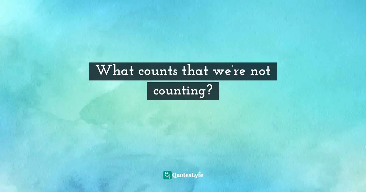 Frank Sonnenberg, BookSmart: Hundreds Of Real-world Lessons For Success And Happiness Quotes: "What counts that we’re not counting?"