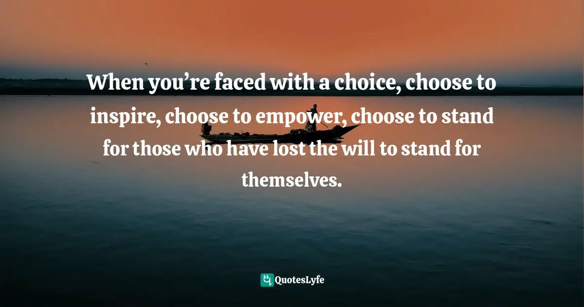 Orly Wahba, Kindness Boomerang: How To Save The World (and Yourself) Through 365 Daily Acts Quotes: "When you’re faced with a choice, choose to inspire, choose to empower, choose to stand for those who have lost the will to stand for themselves."