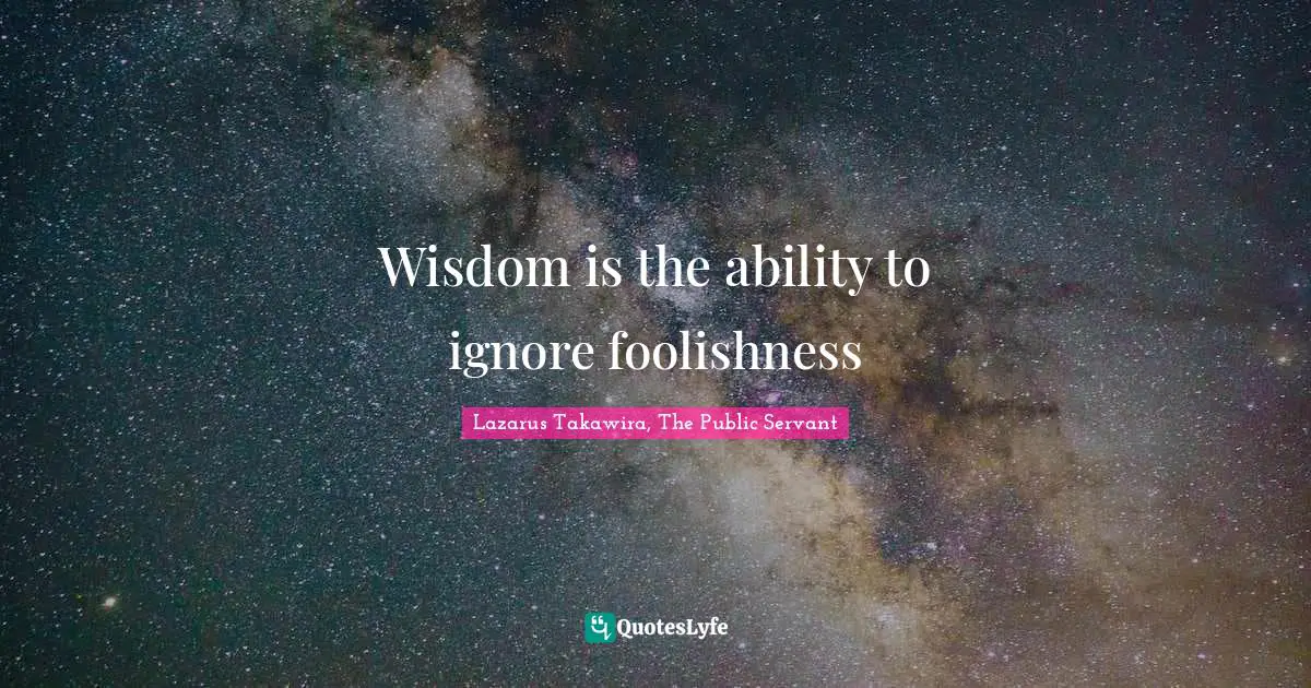 Lazarus Takawira Quotes: "Wisdom is the ability to ignore foolishness"