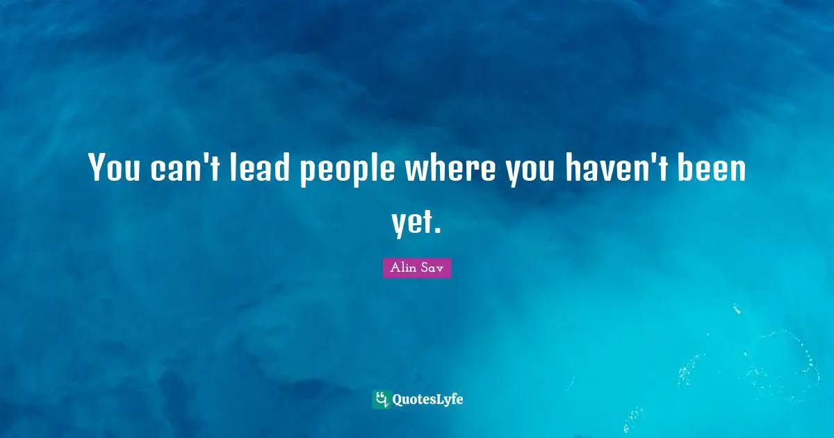 You can't lead people where you haven't been yet.